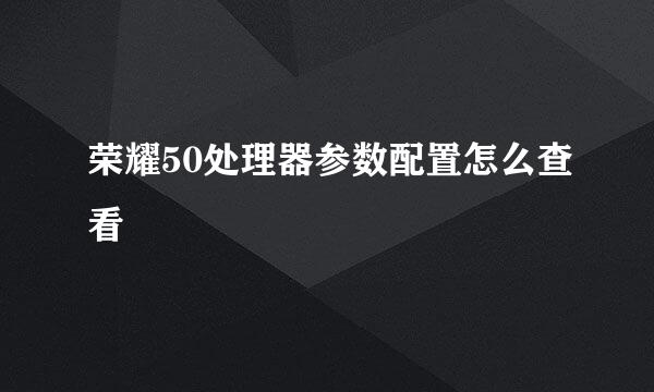 荣耀50处理器参数配置怎么查看