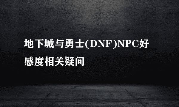 地下城与勇士(DNF)NPC好感度相关疑问