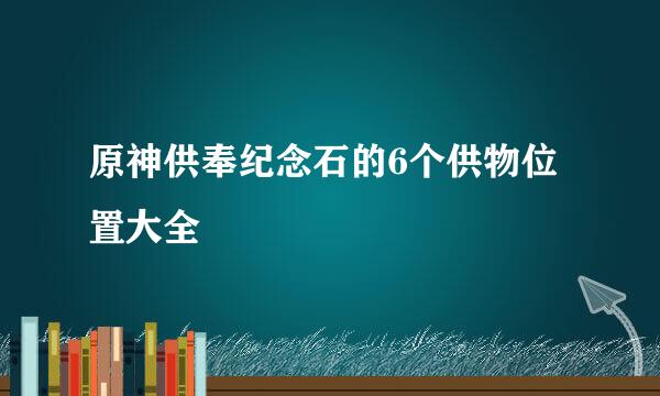 原神供奉纪念石的6个供物位置大全