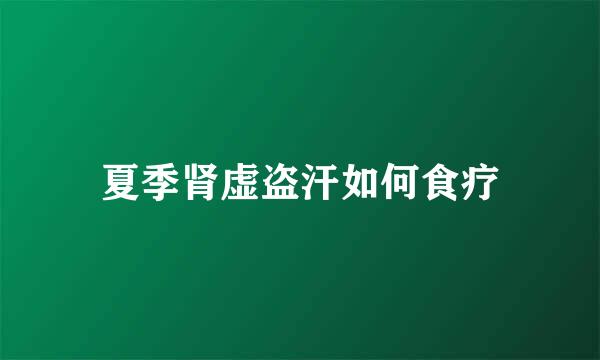 夏季肾虚盗汗如何食疗