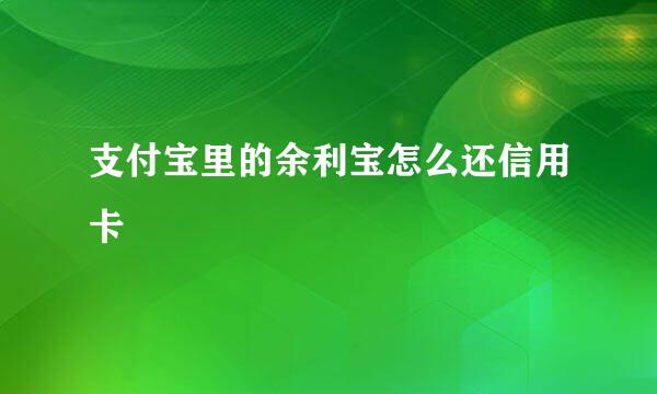支付宝里的余利宝怎么还信用卡