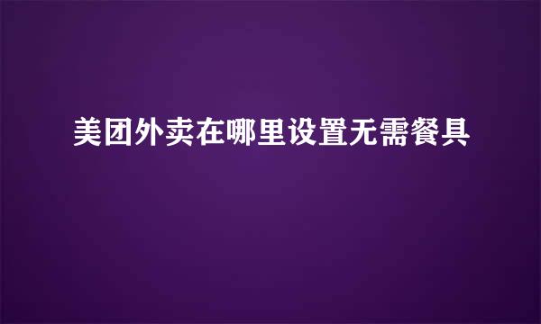 美团外卖在哪里设置无需餐具