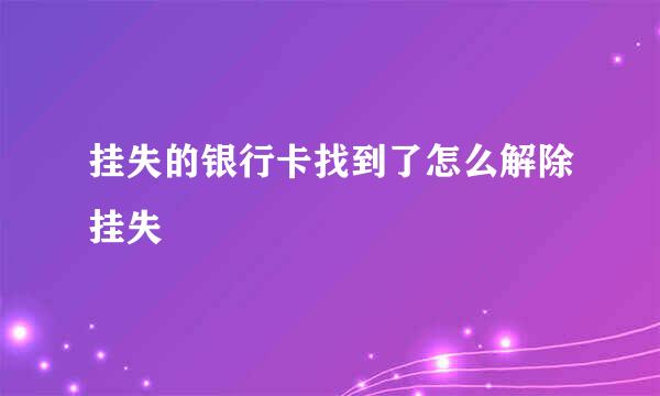 挂失的银行卡找到了怎么解除挂失