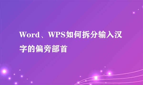 Word、WPS如何拆分输入汉字的偏旁部首