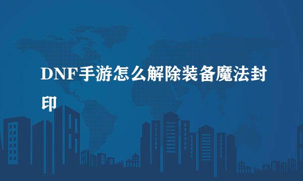DNF手游怎么解除装备魔法封印