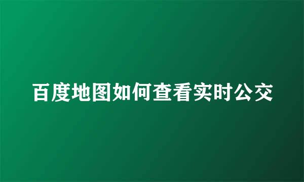 百度地图如何查看实时公交