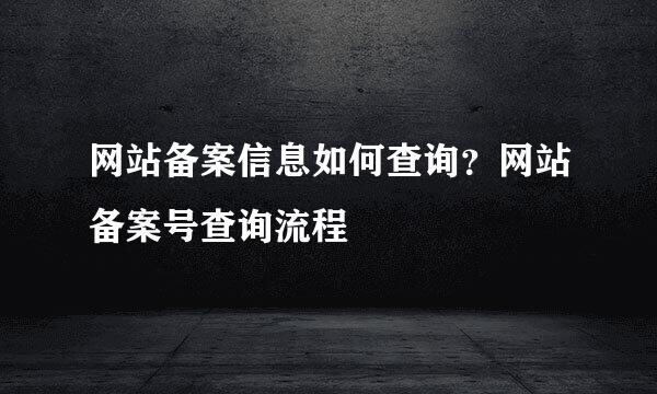 网站备案信息如何查询？网站备案号查询流程