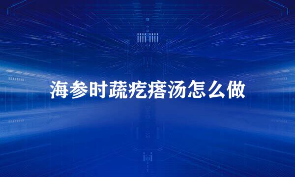 海参时蔬疙瘩汤怎么做