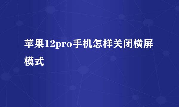 苹果12pro手机怎样关闭横屏模式