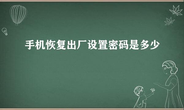 手机恢复出厂设置密码是多少
