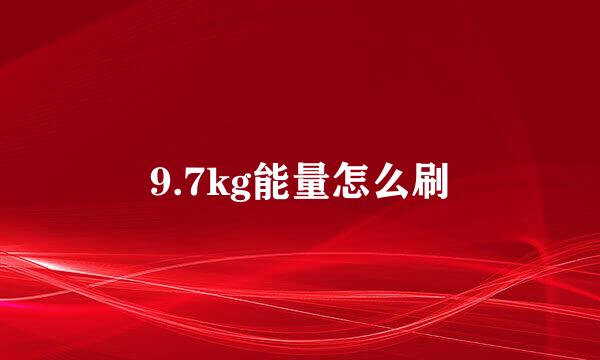 9.7kg能量怎么刷