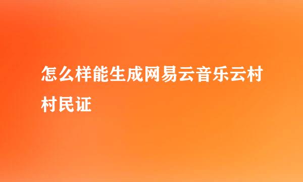 怎么样能生成网易云音乐云村村民证