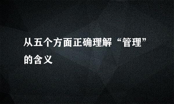 从五个方面正确理解“管理”的含义