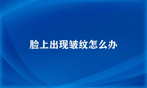 脸上出现皱纹怎么办