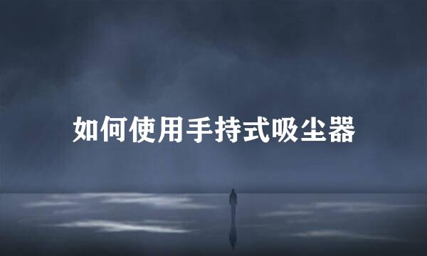 如何使用手持式吸尘器
