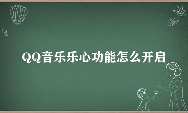 QQ音乐乐心功能怎么开启